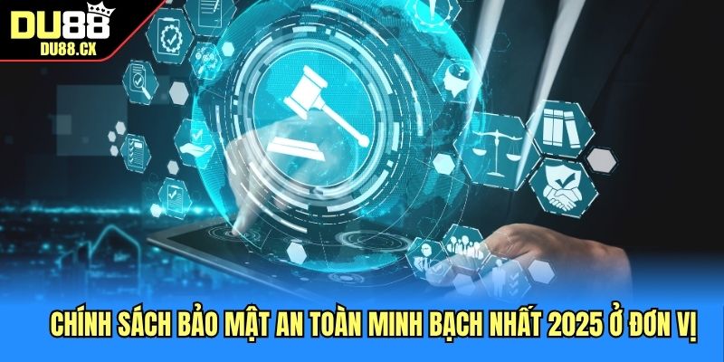 Chính sách bảo mật an toàn minh bạch nhất 2025 ở đơn vị