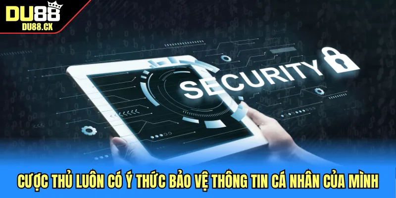 Cược thủ luôn có ý thức bảo vệ thông tin cá nhân của mình