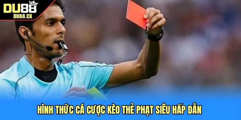 Hình thức cá cược kèo thẻ phạt siêu hấp dẫn