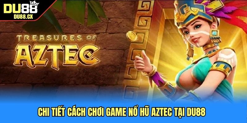 Chi tiết cách chơi game nổ hũ Aztec tại DU88
