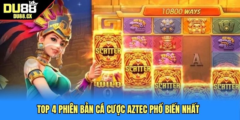 Top 4 phiên bản cá cược Aztec phổ biến nhất