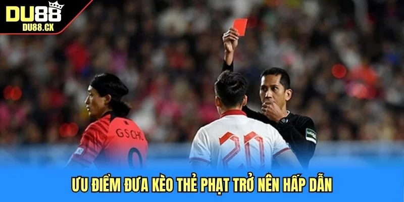 Ưu điểm đưa kèo thẻ phạt trở nên hấp dẫn